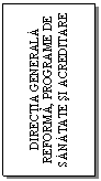 Text Box: DIRECTIA GENERALA REFORMA, PROGRAME DE SANATATE SI ACREDITARE
