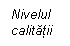 Text Box: Nivelul calitatii