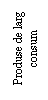 Text Box: Produse de larg consum