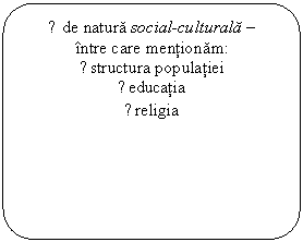 Flowchart: Alternate Process: ■ de natura social-culturala -
intre care mentionam:
▪ structura populatiei
▪ educatia
▪ religia
