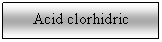 Text Box: Acid clorhidric