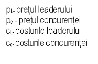 Text Box: pL- pretul leaderului
pc - pretul concurentei
cL- costurile leaderului
cc- costurile concurentei

