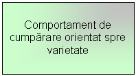 Text Box: Comportament de cumparare orientat spre varietate
