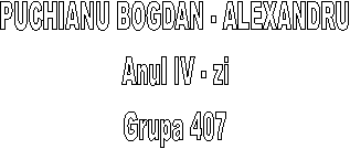 PUCHIANU BOGDAN - ALEXANDRU
Anul IV - zi
Grupa 407