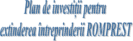 Plan de investitii pentru 
extinderea intreprinderii ROMPREST