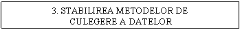 Text Box: 3. STABILIREA METODELOR DE
 CULEGERE A DATELOR
