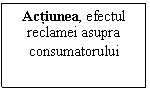 Text Box: Actiunea, efectul reclamei asupra consumatorului 