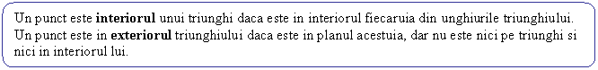 Rounded Rectangle: Un punct este interiorul unui triunghi daca este in interiorul fiecaruia din unghiurile triunghiului.
Un punct este in exteriorul triunghiului daca este in planul acestuia, dar nu este nici pe triunghi si nici in interiorul lui.
