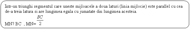 Rounded Rectangle: Intr-un triunghi segmentul care uneste mijloacele a doua laturi (linia mijlocie) este parallel cu cea de-a treia latura si are lungimea egala cu jumatate din lungimea acesteia.
MN║BC , MN= 
