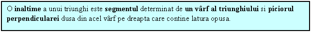 Text Box: O inaltime a unui triunghi este segmentul determinat de un varf al triunghiului si piciorul perpendicularei dusa din acel varf pe dreapta care contine latura opusa.