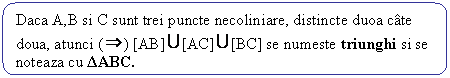 Rounded Rectangle: Daca A,B si C sunt trei puncte necoliniare, distincte duoa cate doua, atunci ( ) [AB] [AC] [BC] se numeste triunghi si se noteaza cu ΔABC.