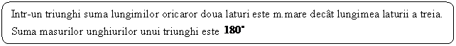 Rounded Rectangle: Intr-un triunghi suma lungimilor oricaror doua laturi este m.mare decat lungimea laturii a treia.
Suma masurilor unghiurilor unui triunghi este 
