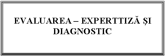 Text Box: EVALUAREA – EXPERTTIZA SI DIAGNOSTIC 
