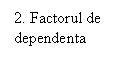 Rectangular Callout: 2. Factorul de dependenta