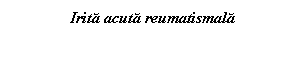 Text Box: Irita acuta reumatismala