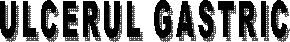 ULCERUL GASTRIC