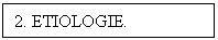 Text Box: 2. ETIOLOGIE.