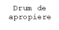 Text Box: Drum de
apropiere

