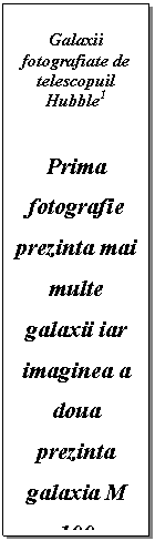 Text Box: Galaxii fotografiate de telescopuil Hubble1

Prima fotografie prezinta mai multe galaxii iar imaginea a doua prezinta galaxia M 100 fotografiata de satelitul Hubble.
Materialul prezentat in imagine se gasesta pe CD-ROM-ul 