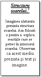 Text Box: Structura soarelui.1

Imaginea alaturata prezinta structura soarelui. Am folosit-o pentru a  explica reactiile care se petrec in interiorul soarelui. Observam ca acest mediu prezinta si text si imagine.
