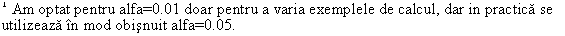 Text Box: 1 Am optat pentru alfa=0.01 doar pentru a varia exemplele de calcul, dar in practica se utilizeaza in mod obisnuit alfa=0.05.
