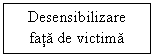 Text Box: Desensibilizare fata de victima