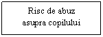 Text Box: Risc de abuz
asupra copilului
