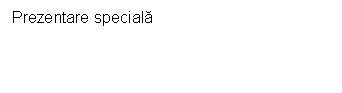 Text Box: Prezentare speciala