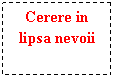 Text Box: Cerere in lipsa nevoii