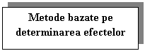 Text Box: Metode bazate pe determinarea efectelor