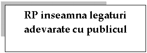 Text Box: RP inseamna legaturi adevarate cu publicul