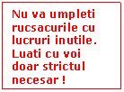 Text Box: Nu va umpleti rucsacurile cu lucruri inutile. Luati cu voi doar strictul necesar ! 