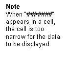 Text Box: Note
When “#######” appears in a cell, the cell is too narrow for the data to be displayed.



